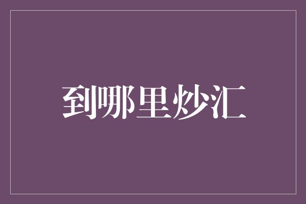 到哪里炒汇