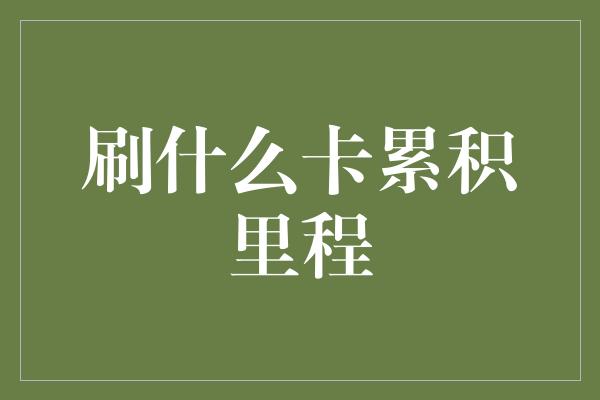 刷什么卡累积里程