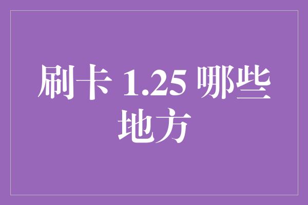 刷卡 1.25 哪些地方