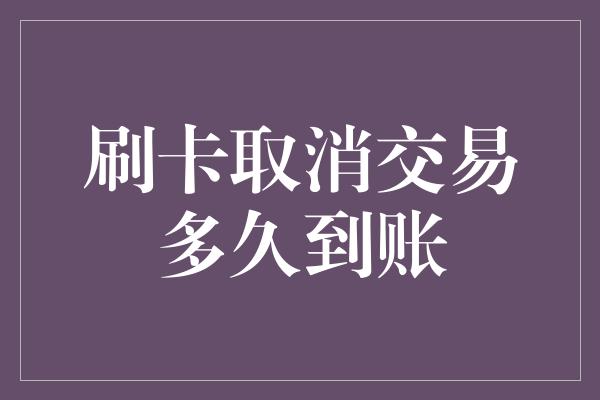 刷卡取消交易多久到账