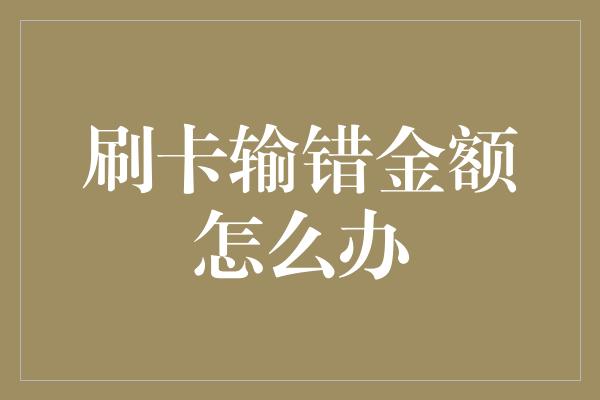 刷卡输错金额怎么办