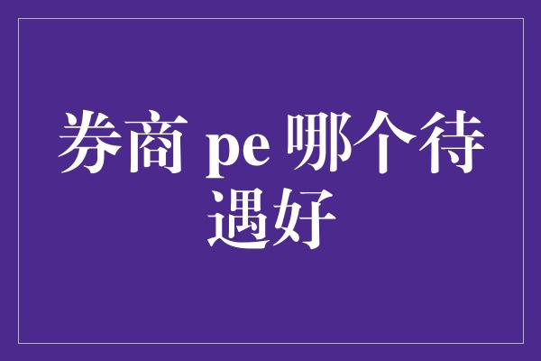 券商 pe 哪个待遇好