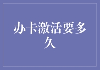 办卡激活需多久？看这里给出答案！