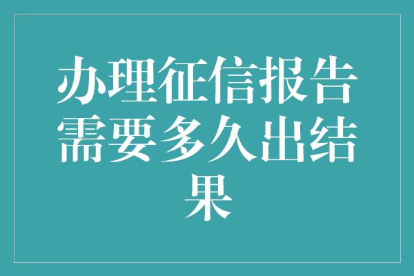 办理征信报告需要多久出结果