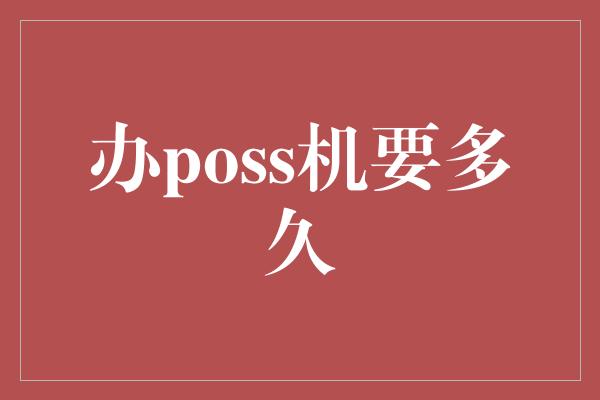 办poss机要多久