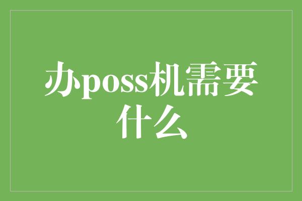 办poss机需要什么