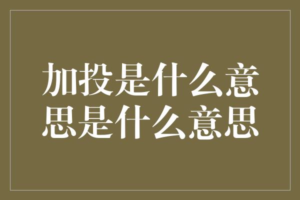 加投是什么意思是什么意思