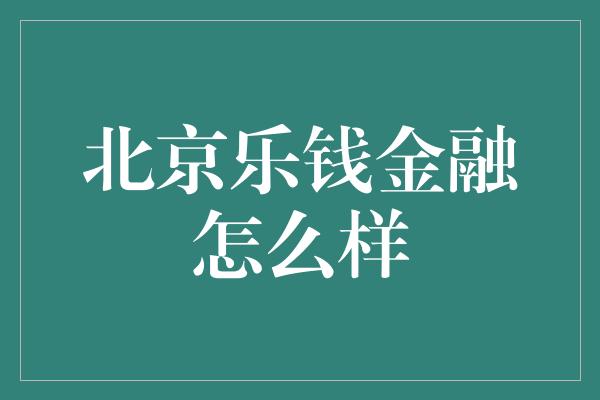 北京乐钱金融怎么样