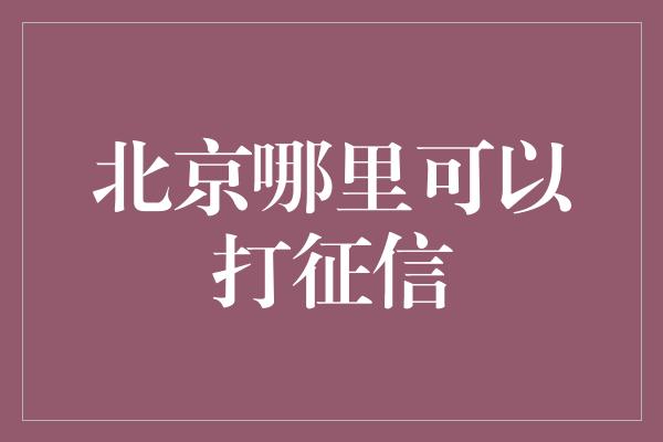 北京哪里可以打征信