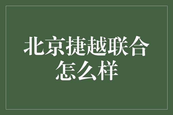 北京捷越联合怎么样