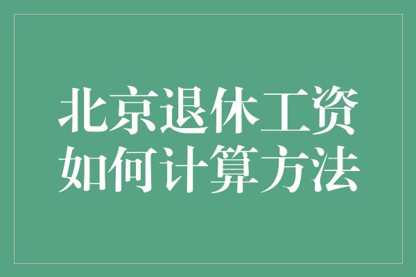 北京退休工资如何计算方法