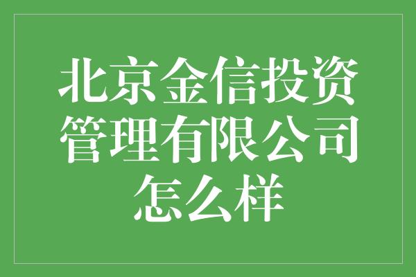 北京金信投资管理有限公司怎么样