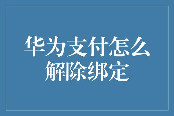 华为支付怎么解除绑定