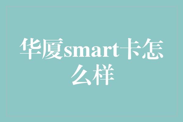 华厦smart卡怎么样