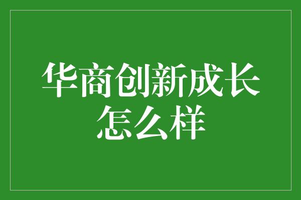 华商创新成长怎么样