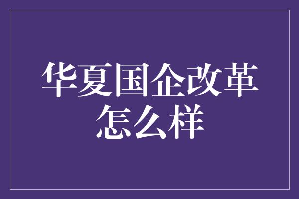 华夏国企改革怎么样