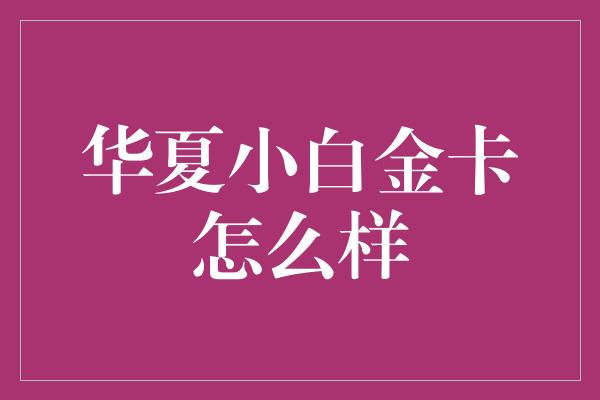 华夏小白金卡怎么样