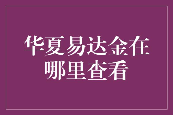 华夏易达金在哪里查看