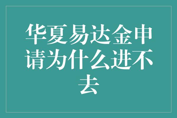 华夏易达金申请为什么进不去