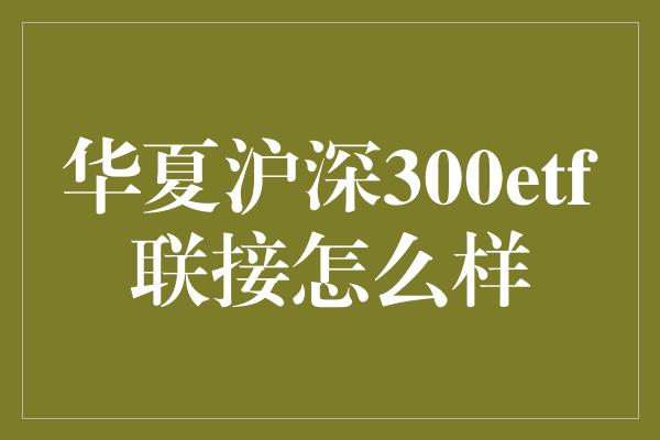 华夏沪深300etf联接怎么样