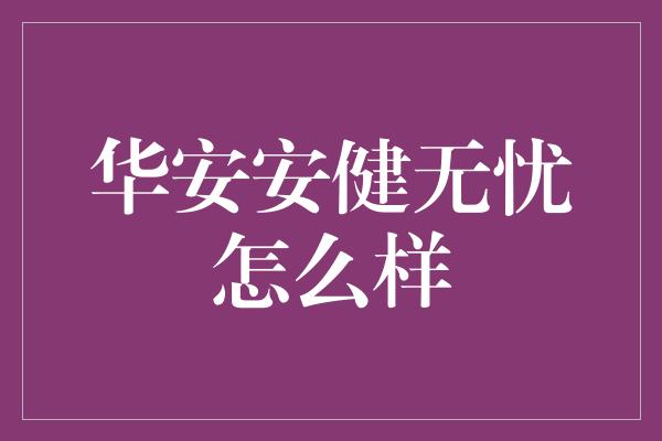 华安安健无忧怎么样