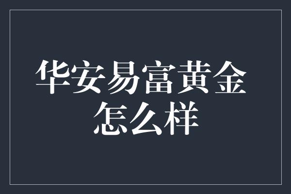 华安易富黄金+怎么样