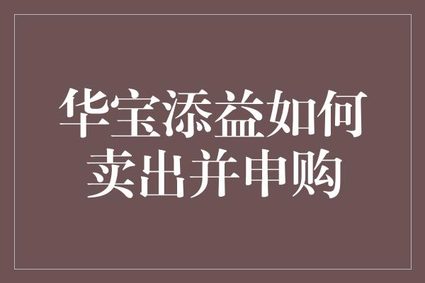 华宝添益如何卖出并申购