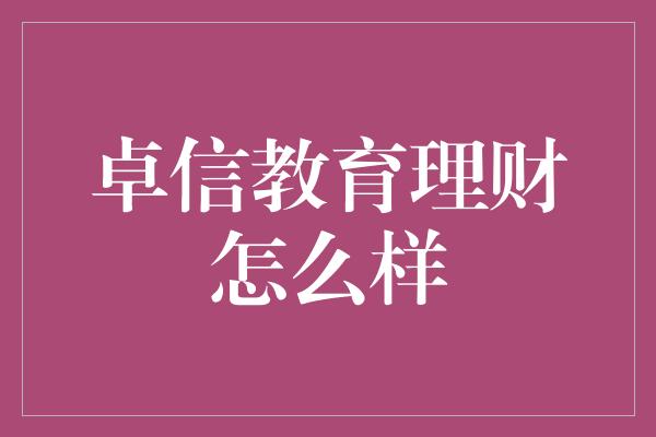 卓信教育理财怎么样