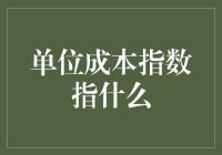 那个神秘的单位成本指数到底是个啥玩意？