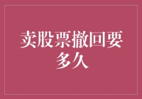 卖股票撤回要多久？大概需要等股价飞过你的头顶