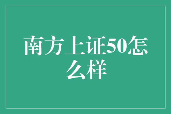 南方上证50怎么样