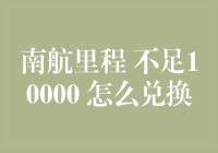 南方航空里程不足10000如何巧妙兑换：实用攻略指南