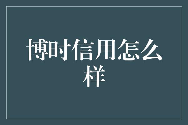 博时信用怎么样