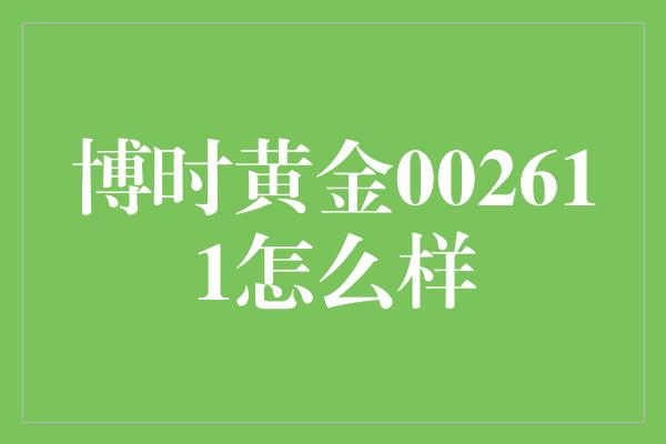 博时黄金002611怎么样