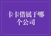 卡卡借背后的企业之谜：探寻其所属公司的真实身份