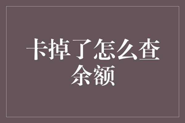 卡掉了怎么查余额