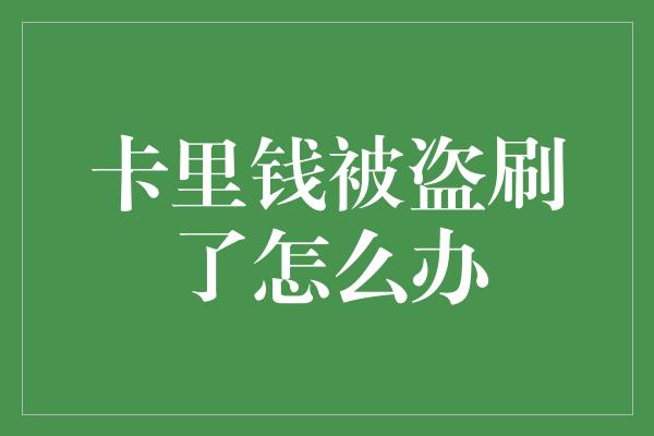 卡里钱被盗刷了怎么办