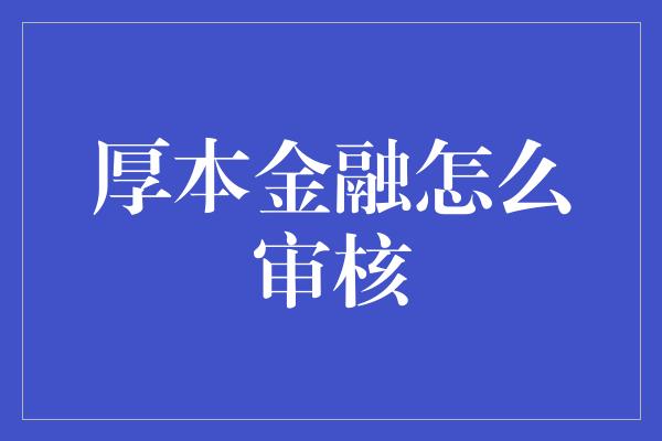 厚本金融怎么审核