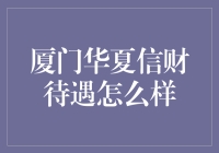 厦门华夏信财的待遇如何：一份详尽的分析报告