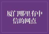 厦门哪里有中信的网点？你就说怎么找就行了！