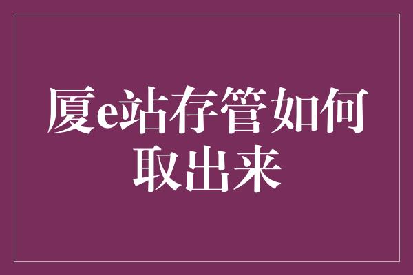 厦e站存管如何取出来