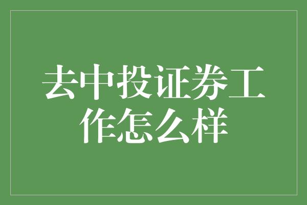 去中投证券工作怎么样