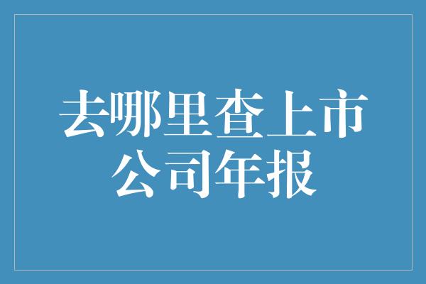 去哪里查上市公司年报