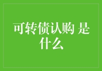 可转债认购究竟是啥？金融小白的必修课！