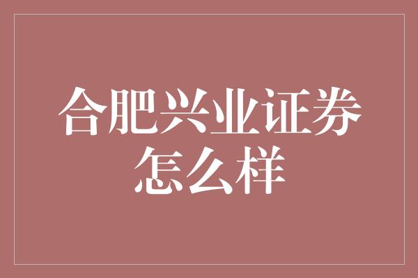 合肥兴业证券怎么样