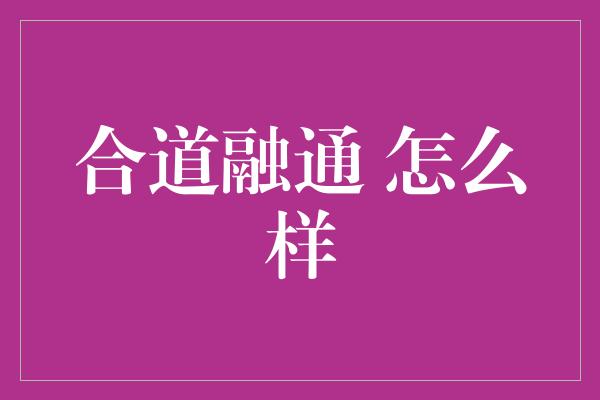 合道融通 怎么样