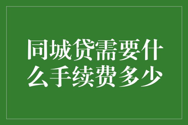 同城贷需要什么手续费多少