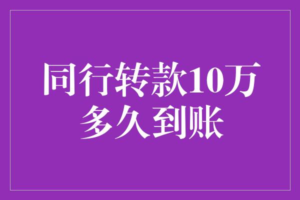 同行转款10万多久到账