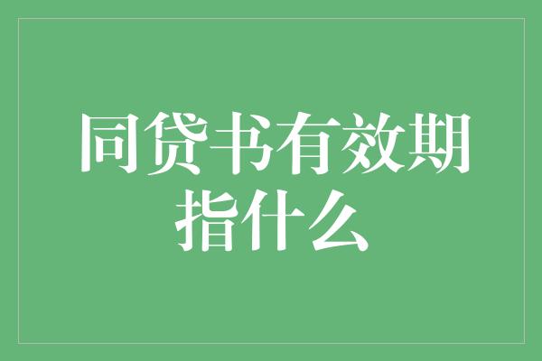 同贷书有效期指什么