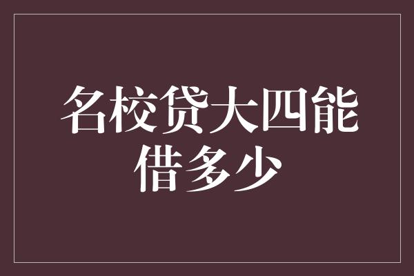 名校贷大四能借多少